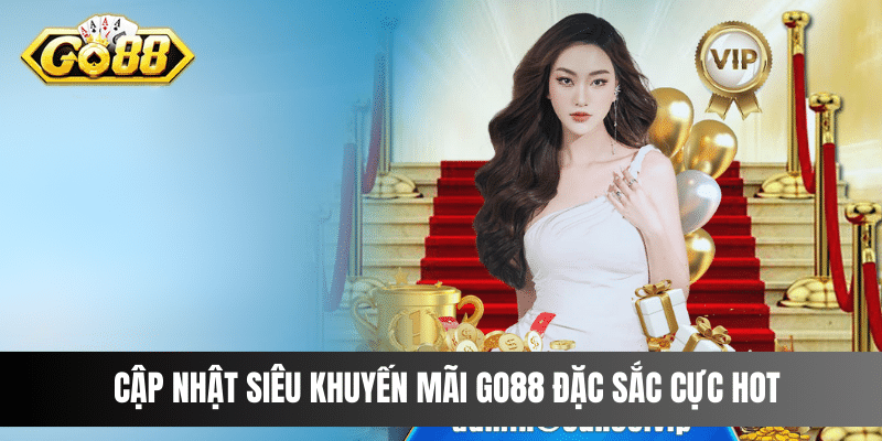 Cập nhật siêu khuyến mãi Go88 đặc sắc cực hot