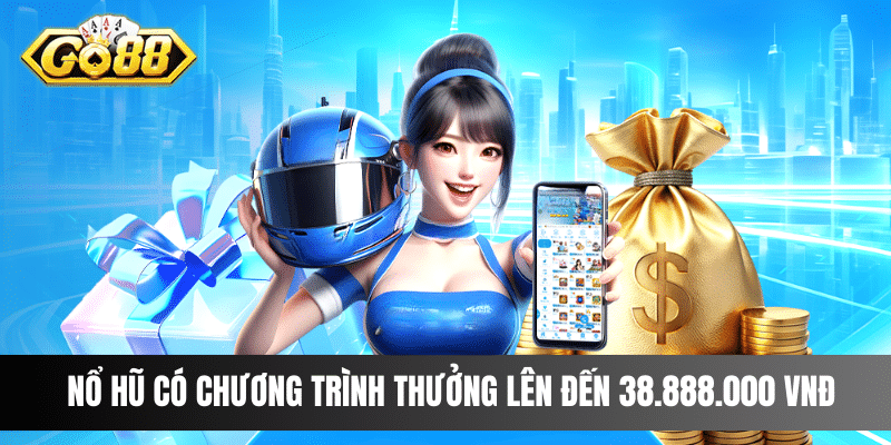 Nổ hũ có chương trình thưởng lên đến 38.888.000